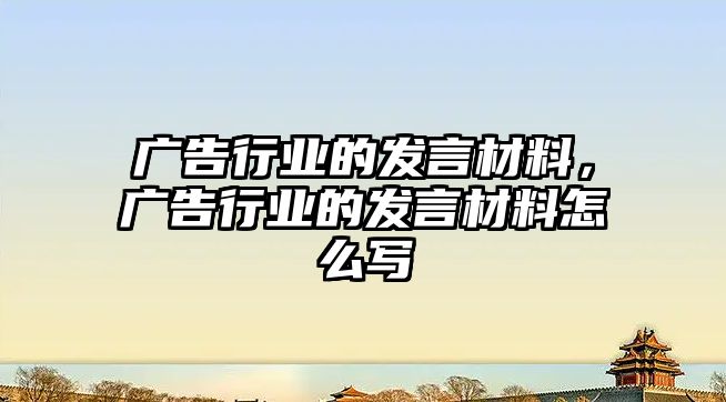 廣告行業(yè)的發(fā)言材料，廣告行業(yè)的發(fā)言材料怎么寫