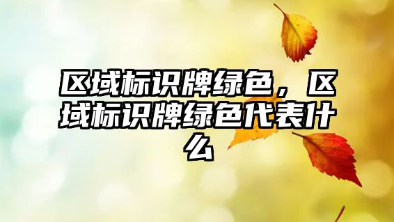 區(qū)域標識牌綠色，區(qū)域標識牌綠色代表什么