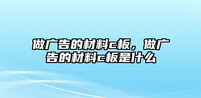 做廣告的材料c板，做廣告的材料c板是什么