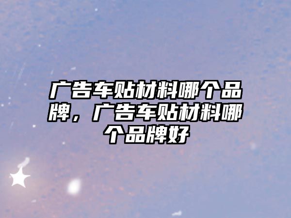 廣告車貼材料哪個(gè)品牌，廣告車貼材料哪個(gè)品牌好