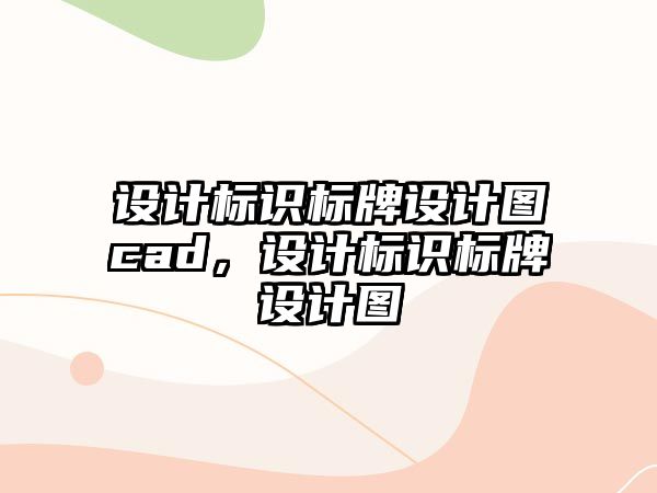 設(shè)計(jì)標(biāo)識(shí)標(biāo)牌設(shè)計(jì)圖cad，設(shè)計(jì)標(biāo)識(shí)標(biāo)牌設(shè)計(jì)圖