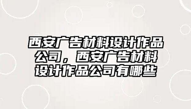 西安廣告材料設(shè)計(jì)作品公司，西安廣告材料設(shè)計(jì)作品公司有哪些