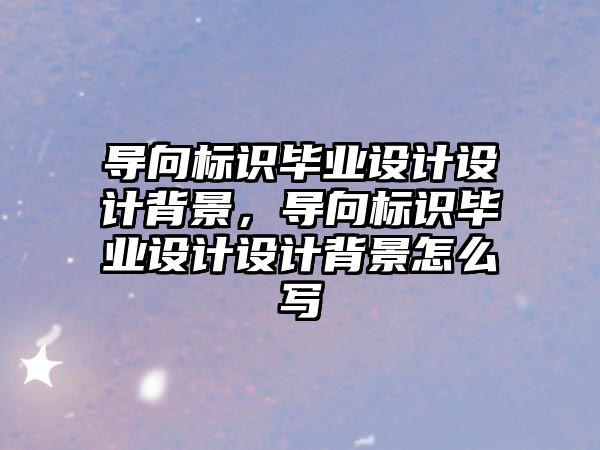 導向標識畢業(yè)設(shè)計設(shè)計背景，導向標識畢業(yè)設(shè)計設(shè)計背景怎么寫