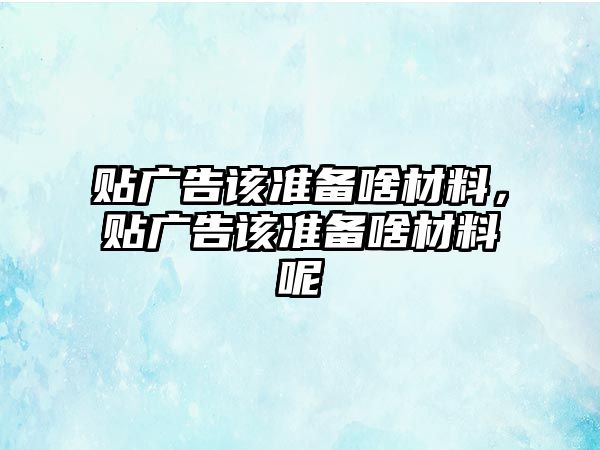 貼廣告該準(zhǔn)備啥材料，貼廣告該準(zhǔn)備啥材料呢