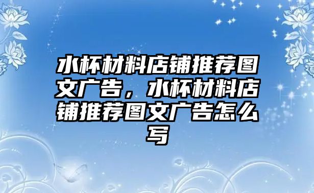 水杯材料店鋪推薦圖文廣告，水杯材料店鋪推薦圖文廣告怎么寫