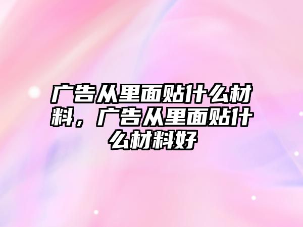 廣告從里面貼什么材料，廣告從里面貼什么材料好