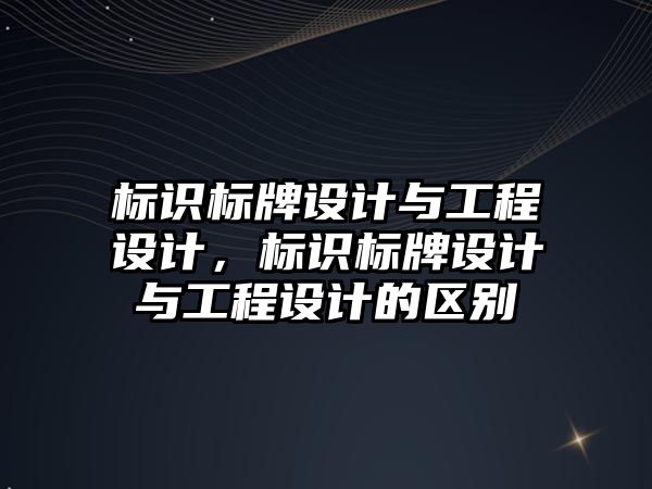 標識標牌設(shè)計與工程設(shè)計，標識標牌設(shè)計與工程設(shè)計的區(qū)別