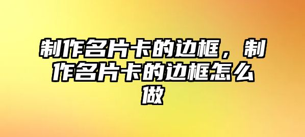 制作名片卡的邊框，制作名片卡的邊框怎么做