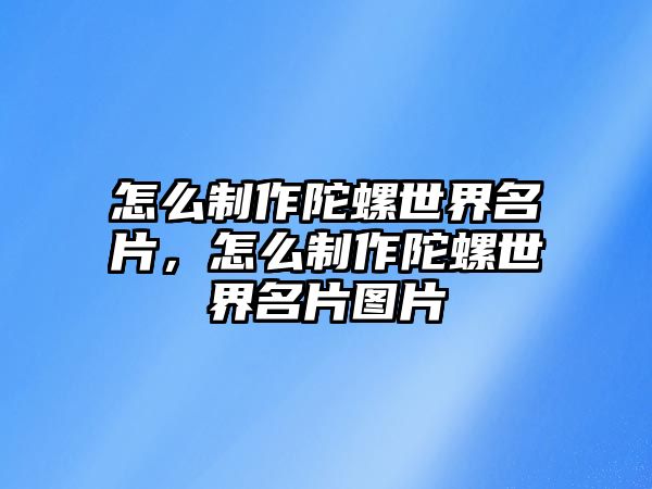 怎么制作陀螺世界名片，怎么制作陀螺世界名片圖片