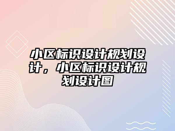 小區(qū)標識設計規(guī)劃設計，小區(qū)標識設計規(guī)劃設計圖