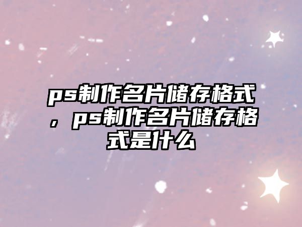 ps制作名片儲存格式，ps制作名片儲存格式是什么