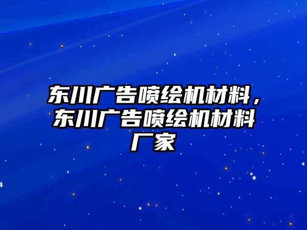 東川廣告噴繪機(jī)材料，東川廣告噴繪機(jī)材料廠家