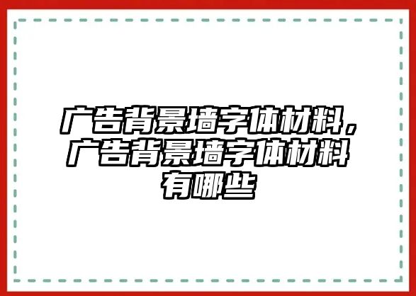 廣告背景墻字體材料，廣告背景墻字體材料有哪些