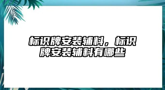 標(biāo)識牌安裝輔料，標(biāo)識牌安裝輔料有哪些