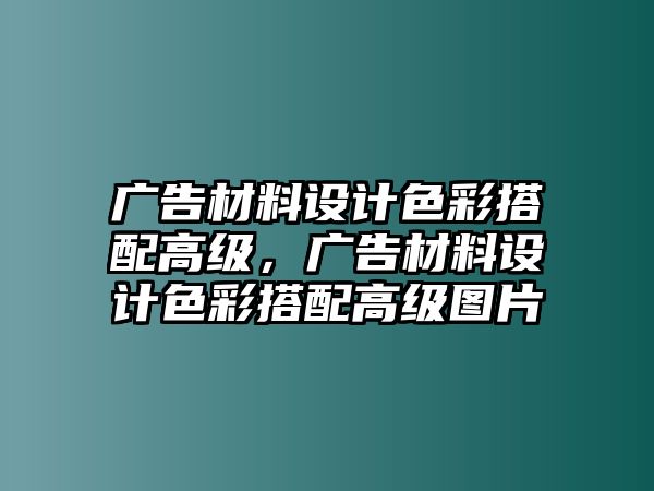 廣告材料設(shè)計色彩搭配高級，廣告材料設(shè)計色彩搭配高級圖片