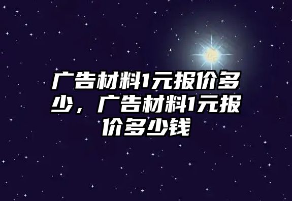 廣告材料1元報(bào)價(jià)多少，廣告材料1元報(bào)價(jià)多少錢