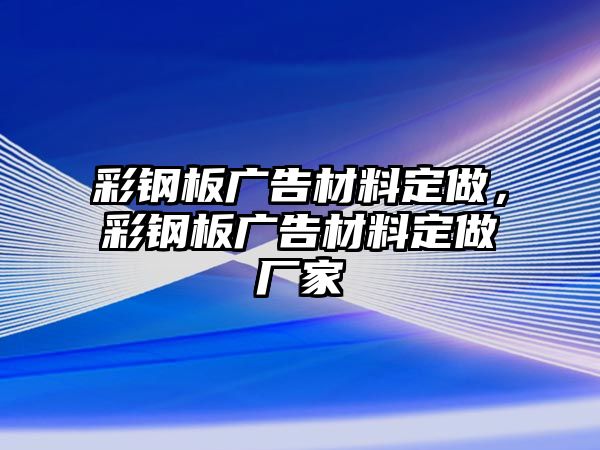 彩鋼板廣告材料定做，彩鋼板廣告材料定做廠家