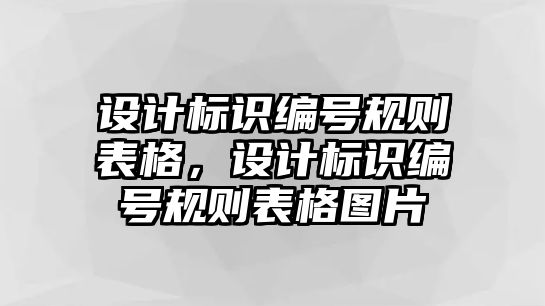 設(shè)計(jì)標(biāo)識(shí)編號(hào)規(guī)則表格，設(shè)計(jì)標(biāo)識(shí)編號(hào)規(guī)則表格圖片