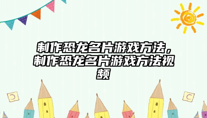 制作恐龍名片游戲方法，制作恐龍名片游戲方法視頻