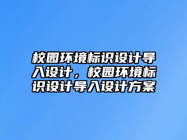 校園環(huán)境標(biāo)識(shí)設(shè)計(jì)導(dǎo)入設(shè)計(jì)，校園環(huán)境標(biāo)識(shí)設(shè)計(jì)導(dǎo)入設(shè)計(jì)方案