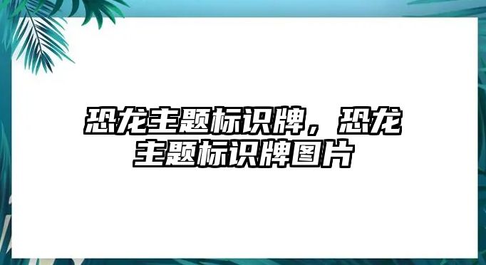 恐龍主題標識牌，恐龍主題標識牌圖片