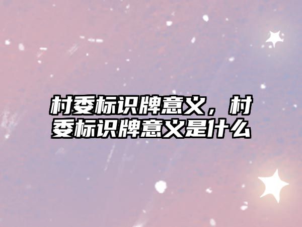 村委標(biāo)識牌意義，村委標(biāo)識牌意義是什么