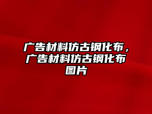 廣告材料仿古鋼化布，廣告材料仿古鋼化布圖片