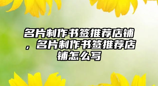 名片制作書簽推薦店鋪，名片制作書簽推薦店鋪怎么寫