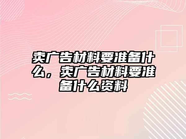 賣廣告材料要準備什么，賣廣告材料要準備什么資料