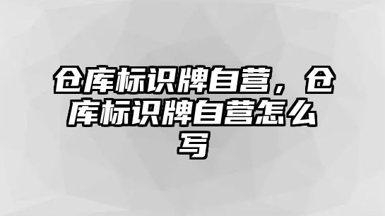 倉庫標(biāo)識牌自營，倉庫標(biāo)識牌自營怎么寫