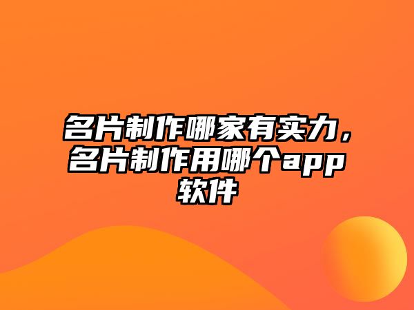 名片制作哪家有實(shí)力，名片制作用哪個(gè)app軟件