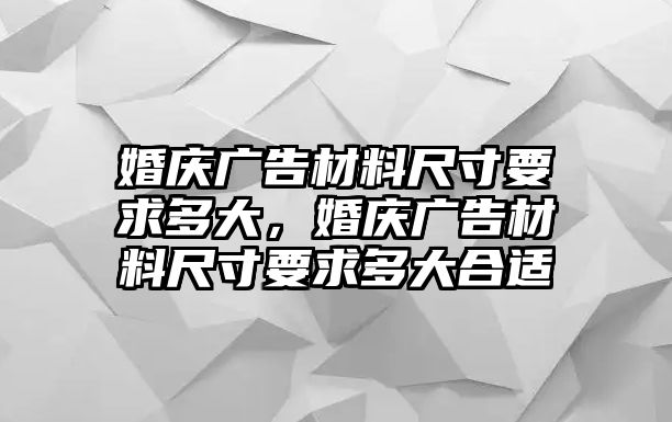 婚慶廣告材料尺寸要求多大，婚慶廣告材料尺寸要求多大合適