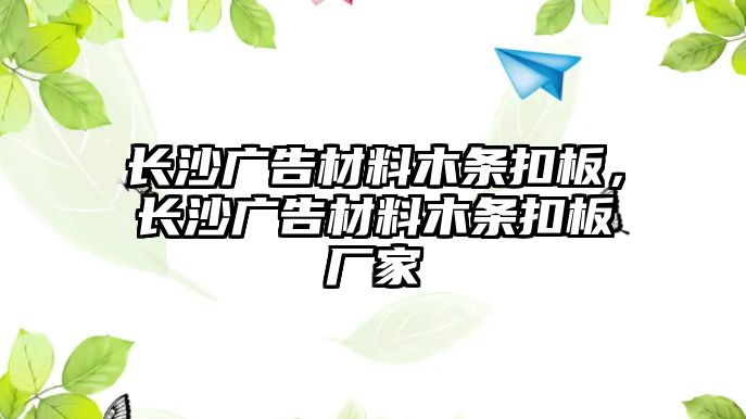 長沙廣告材料木條扣板，長沙廣告材料木條扣板廠家