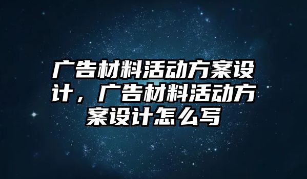 廣告材料活動方案設計，廣告材料活動方案設計怎么寫