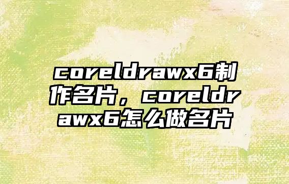 coreldrawx6制作名片，coreldrawx6怎么做名片