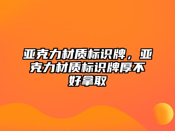 亞克力材質(zhì)標識牌，亞克力材質(zhì)標識牌厚不好拿取