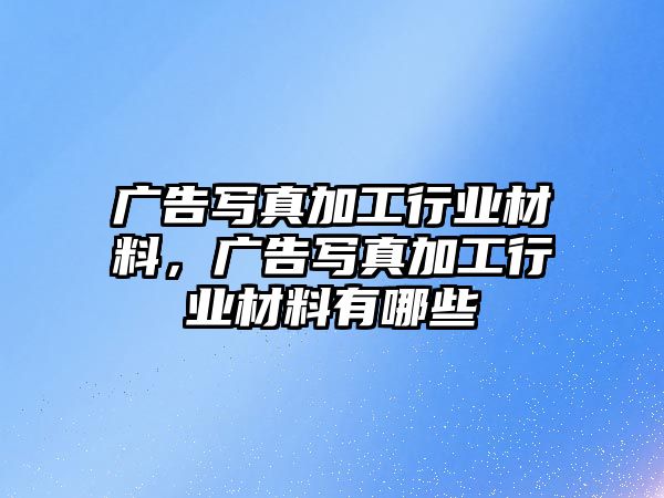 廣告寫真加工行業(yè)材料，廣告寫真加工行業(yè)材料有哪些