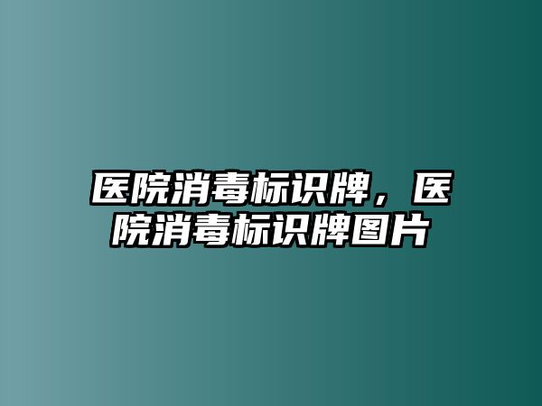 醫(yī)院消毒標(biāo)識牌，醫(yī)院消毒標(biāo)識牌圖片