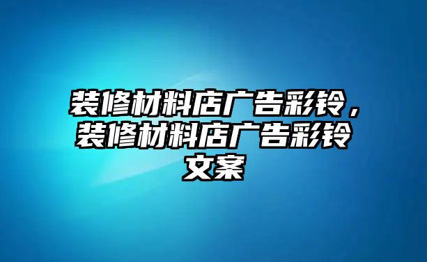 裝修材料店廣告彩鈴，裝修材料店廣告彩鈴文案