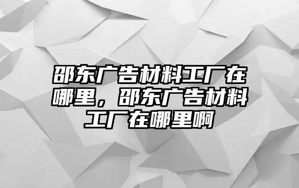 邵東廣告材料工廠在哪里，邵東廣告材料工廠在哪里啊