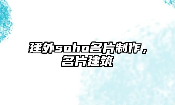 建外soho名片制作，名片建筑