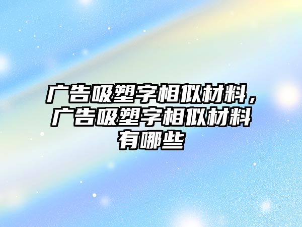 廣告吸塑字相似材料，廣告吸塑字相似材料有哪些