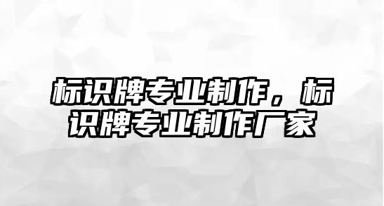 標(biāo)識牌專業(yè)制作，標(biāo)識牌專業(yè)制作廠家