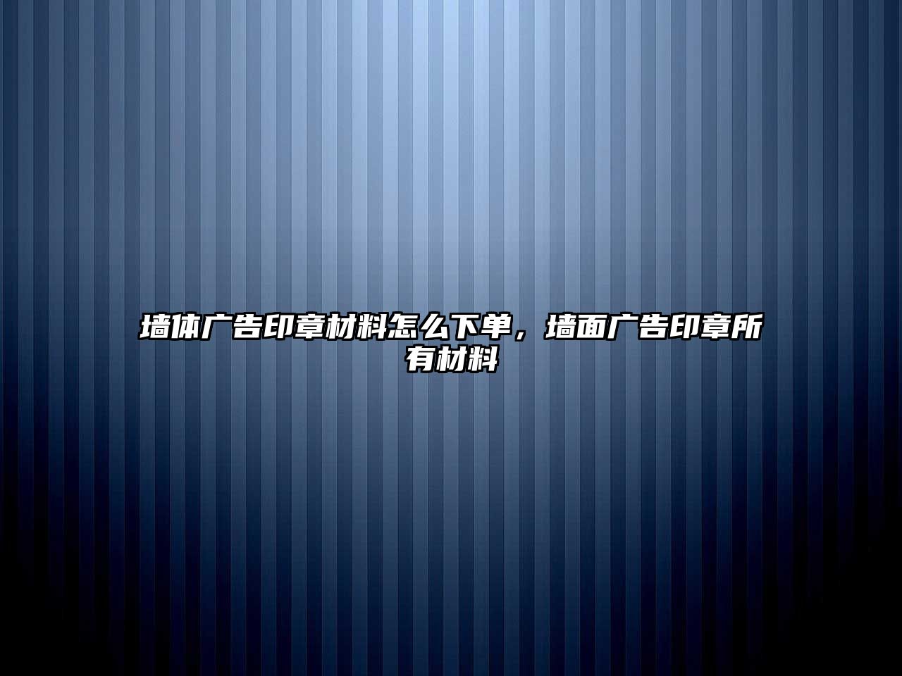 墻體廣告印章材料怎么下單，墻面廣告印章所有材料