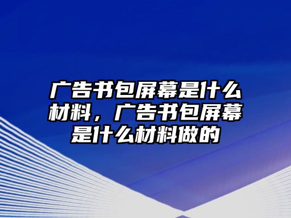 廣告書包屏幕是什么材料，廣告書包屏幕是什么材料做的