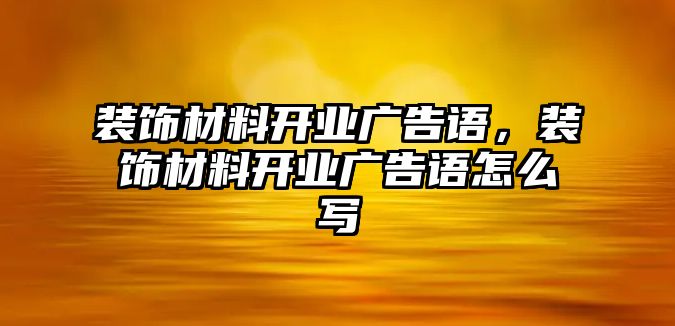 裝飾材料開業(yè)廣告語(yǔ)，裝飾材料開業(yè)廣告語(yǔ)怎么寫