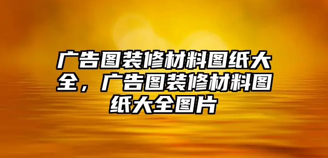 廣告圖裝修材料圖紙大全，廣告圖裝修材料圖紙大全圖片