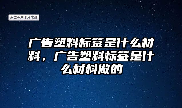 廣告塑料標簽是什么材料，廣告塑料標簽是什么材料做的