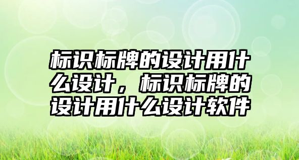 標識標牌的設計用什么設計，標識標牌的設計用什么設計軟件