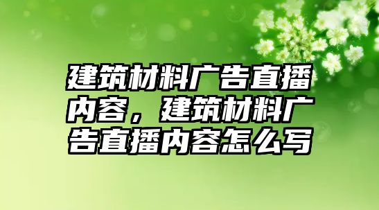 建筑材料廣告直播內(nèi)容，建筑材料廣告直播內(nèi)容怎么寫